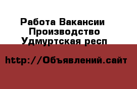 Работа Вакансии - Производство. Удмуртская респ.